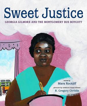 Sweet Justice: Georgia Gilmore and the Montgomery Bus Boycott by Mara Rockliff