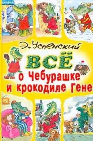 Всё о Чебурашке и крокодиле Гене by Eduard Uspensky, Эдуард Успенский