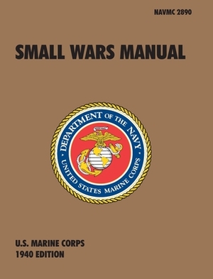 Small Wars Manual: The Official U.S. Marine Corps Field Manual, 1940 Revision by U. S. Marine Corps