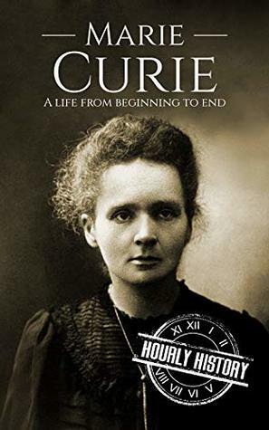 Marie Curie: A Life From Beginning to End by Hourly History