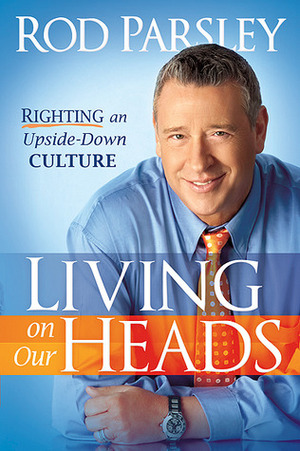 Living On Our Heads: Righting an Upside-Down Culture by Rod Parsley