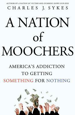 A Nation of Moochers: America's Addiction to Getting Something for Nothing by Charles J. Sykes