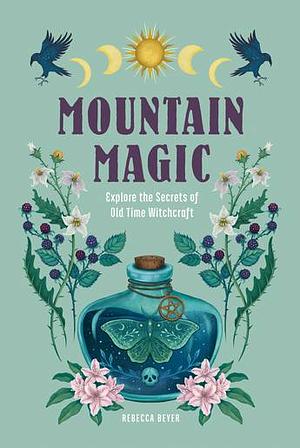 Mountain Magic: Explore the Secrets of Mountain Witchcraft by Rebecca Beyer