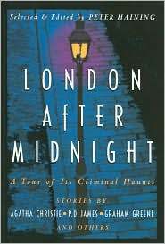 London After Midnight : A Tour of its Criminal Haunts by Graham Greene, R. Austin Freeman, Carter Dickson, Thomas Burke, Arthur Conan Doyle, Allan Prior, Dorothy L. Sayers, Sax Rohmer, Michael Hilbert, Agatha Christie, Patricia Moyes, Geralt Kersh, Peter Haining, Robert Arthur, P.D. James, Ruth Rendell