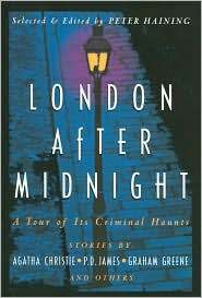 London After Midnight : A Tour of its Criminal Haunts by Robert Arthur, Thomas Burke, Dorothy L. Sayers, Peter Haining, Graham Greene, Agatha Christie, Carter Dickson, Geralt Kersh, Patricia Moyes, R. Austin Freeman, Arthur Conan Doyle, Sax Rohmer, Michael Hilbert, Allan Prior, Ruth Rendell, P.D. James