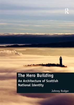 The Hero Building: An Architecture of Scottish National Identity by Johnny Rodger