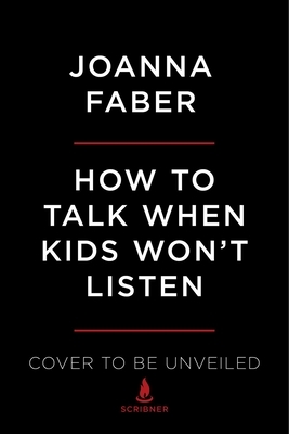 How to Talk When Kids Won't Listen: Whining, Fighting, Meltdowns, Defiance, and Other Challenges of Childhood by Julie King, Joanna Faber