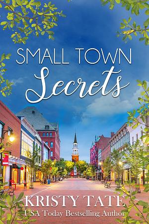 Small Town Secrets: A Sweet Small Town Romance with a Kiss of Suspense by Kristy Tate, Kristy Tate