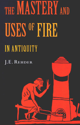 The Mastery and Uses of Fire in Antiquity by Rehder