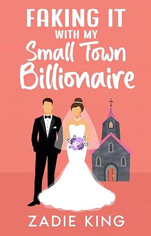 Faking It with my Small Town Billionaire: A Fake Marriage Sweet Romance by Zadie King