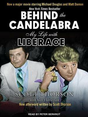 Behind the Candelabra: My Life with Liberace by Scott Thorson, Alex Thorleifson