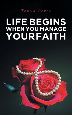 Life Begins When You Manage Your Faith by Tonya Perry