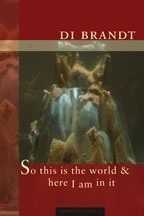 So This Is the World & Here I Am in It by Di Brandt