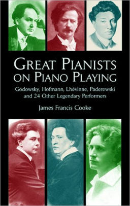 Great Pianists on Piano Playing: Godowsky, Hofmann, Lhevinne, Paderewski and 24 Other Legendary Performers by James Francis Cooke