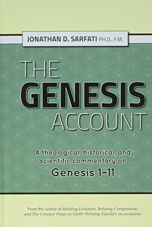 The Genesis Account: A Theological, Historical, and Scientific Commentary on Genesis 1-11 by Jonathan Sarfati