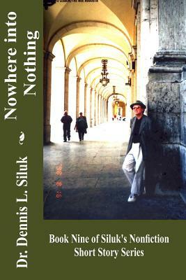 Nowhere Into Nothing: (book Nine of Siluk's Nonfiction Short Story Series) by Dennis L. Siluk Dr H. C.