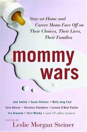 Mommy Wars: Stay-at-Home and Career Moms Face Off on Their Choices, Their Lives, Their Families by Leslie Morgan Steiner