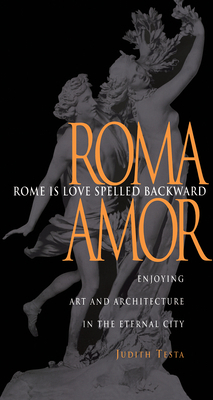 Rome Is Love Spelled Backward: Enjoying Art and Architecture in the Eternal City by Judith Testa