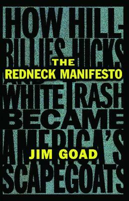 The Redneck Manifesto: How Hillbillies Hicks and White Trash Becames America's Scapegoats by Jim Goad
