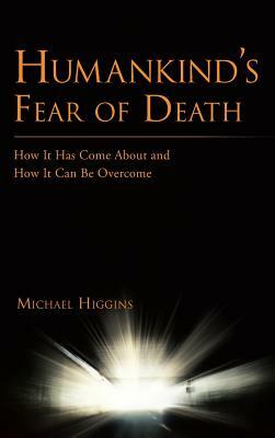 Humankind's Fear of Death: How It Has Come about and How It Can Be Overcome by Michael Higgins