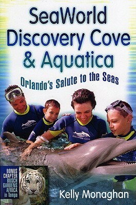 Seaworld, Discovery Cove & Aquatica: Orlando's Salute to the Seas by Kelly Monaghan