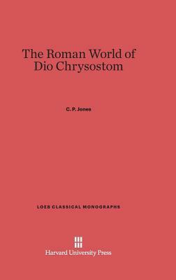 The Roman World of Dio Chrysostom by C. P. Jones
