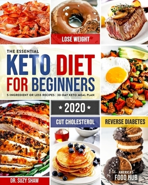 The Essential Keto Diet for Beginners #2020: 5-Ingredient Affordable, Quick & Easy Ketogenic Recipes - Lose Weight, Cut Cholesterol & Reverse Diabetes by America's Food Hub, Suzy Shaw