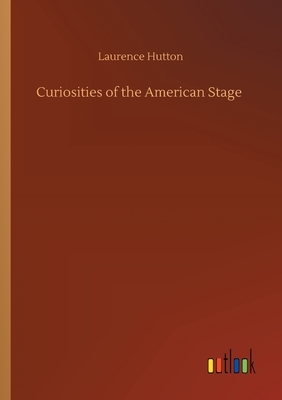 Curiosities of the American Stage by Laurence Hutton