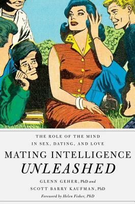 Mating Intelligence Unleashed: The Role of the Mind in Sex, Dating, and Love by Glenn Geher, Scott Barry Kaufman