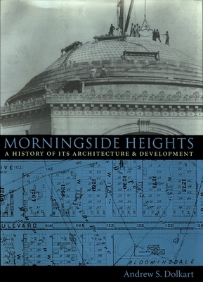 Morningside Heights: A History of Its Architecture and Development by Andrew Dolkart