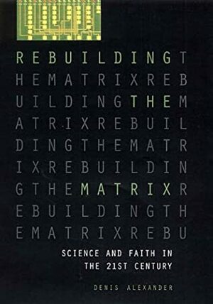 Rebuilding the Matrix: Science and Faith in the 21st Century by Denis Alexander