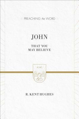 John: That You May Believe by R. Kent Hughes