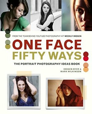 One Face, Fifty Ways: The Portrait Photography Ideas Book by Mark Wilkinson, Imogen Dyer