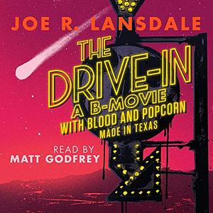 The Drive-In : A B-Movie with Blood and Popcorn, Made in Texas by Joe R. Lansdale