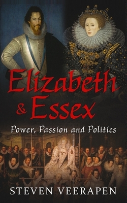 Elizabeth and Essex: Power, Passion, and Politics by Steven Veerapen