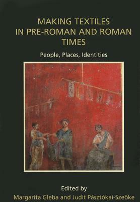 Making Textiles in Pre-Roman and Roman Times: People, Places, Identities by 