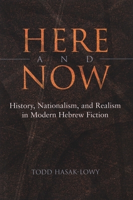Here and Now: History, Nationalism, and Realism in Modern Hebrew Fiction by Todd Hasak-Lowy