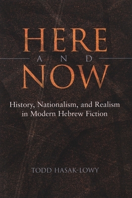 Here and Now: History, Nationalism, and Realism in Modern Hebrew Fiction by Todd Hasak-Lowy
