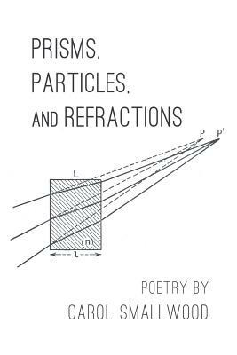 Prisms, Particles, and Refractions by Carol Smallwood