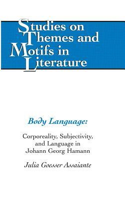 Body Language: Corporeality, Subjectivity, and Language in Johann Georg Hamann by Julia Goesser Assaiante
