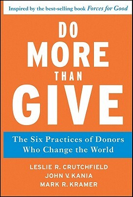 Do More Than Give: The Six Practices of Donors Who Change the World by Leslie R. Crutchfield, John V. Kania, Mark R. Kramer