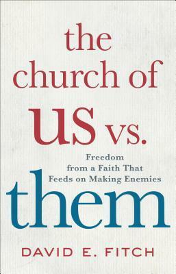The Church of Us vs. Them: Freedom from a Faith That Feeds on Making Enemies by David E. Fitch