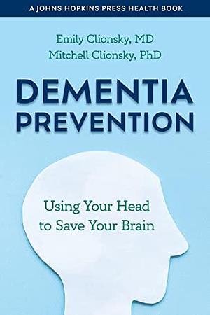 Dementia Prevention: Using Your Head to Save Your Brain by Emily Clionsky, Emily Clionsky, Mitchell Clionsky