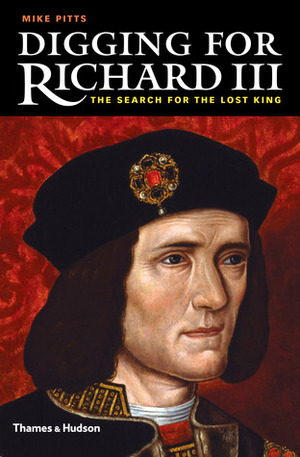 Digging for Richard III: The Search for the Lost King by Mike Pitts