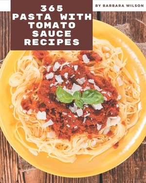 365 Pasta with Tomato Sauce Recipes: Pasta with Tomato Sauce Cookbook - All The Best Recipes You Need are Here! by Barbara Wilson