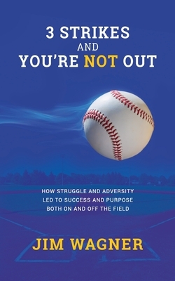 3 Strikes And You're NOT Out: How struggle and adversity led to success and purpose on and off the field. by Jim Wagner