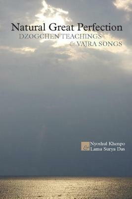 Natural Great Perfection: Dzogchen Teachings and Vajra Songs by Nyoshul Khenpo, Lama Surya Das