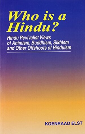 Who Is A Hindu?: Hindu Revivalist Views Of Animism, Buddhism, Sikhism, And Other Offshoots Of Hinduism by Koenraad Elst