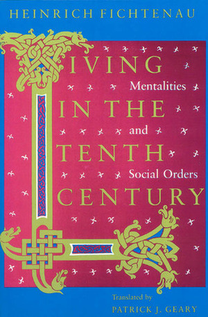 Living in the Tenth Century: Mentalities and Social Orders by Heinrich Fichtenau, Patrick J. Geary