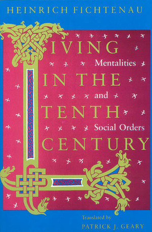 Living in the Tenth Century: Mentalities and Social Orders by Patrick J. Geary, Heinrich Fichtenau